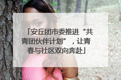 安丘团市委推进“共青团伙伴计划”，让青春与社区双向奔赴