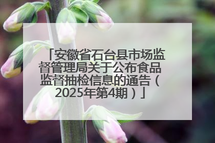 安徽省石台县市场监督管理局关于公布食品监督抽检信息的通告（2025年第4期）