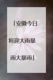 安徽今日将迎大雨暴雨大暴雨