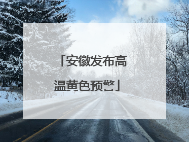 安徽发布高温黄色预警