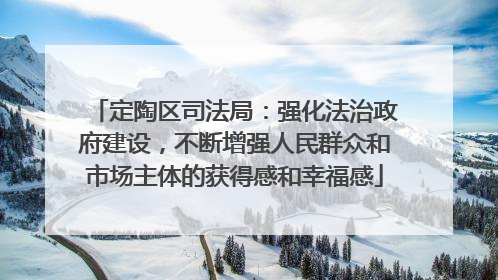 定陶区司法局：强化法治政府建设，不断增强人民群众和市场主体的获得感和幸福感