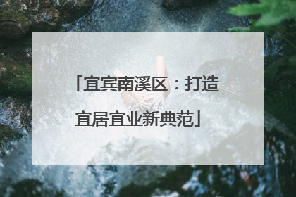 宜宾南溪区：打造宜居宜业新典范