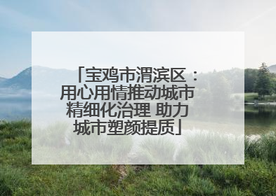 宝鸡市渭滨区：用心用情推动城市精细化治理 助力城市塑颜提质