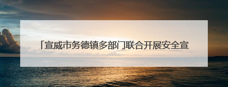 宣威市务德镇多部门联合开展安全宣传月活动 筑牢安全生产人民防线