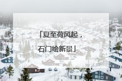 夏至荷风起，石门绘新景