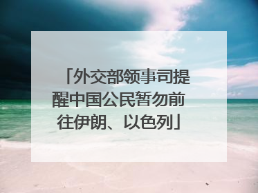 外交部领事司提醒中国公民暂勿前往伊朗、以色列