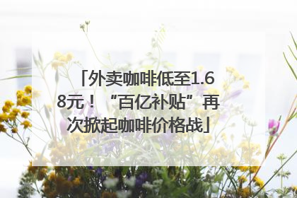 外卖咖啡低至1.68元！“百亿补贴”再次掀起咖啡价格战
