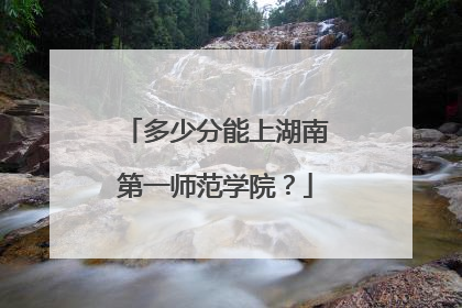 多少分能上湖南第一师范学院？
