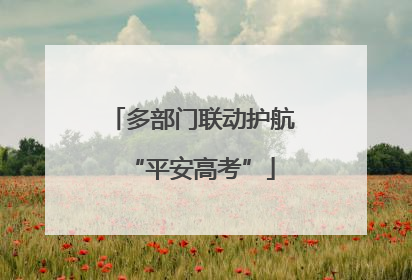 多部门联动护航“平安高考”