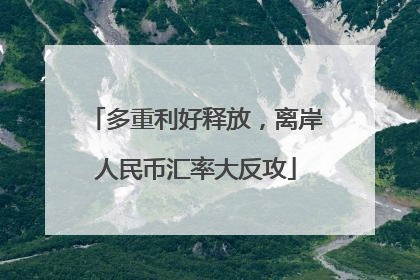 多重利好释放，离岸人民币汇率大反攻