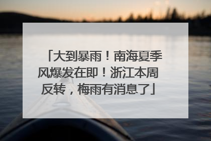 大到暴雨！南海夏季风爆发在即！浙江本周反转，梅雨有消息了