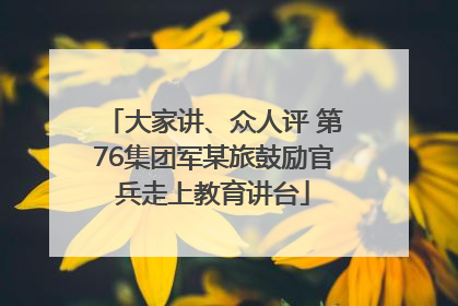 大家讲、众人评 第76集团军某旅鼓励官兵走上教育讲台