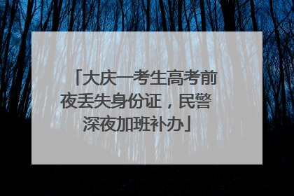 大庆一考生高考前夜丢失身份证，民警深夜加班补办