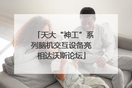 天大“神工”系列脑机交互设备亮相达沃斯论坛