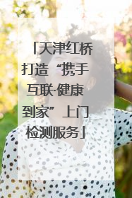 天津红桥打造“携手互联·健康到家”上门检测服务