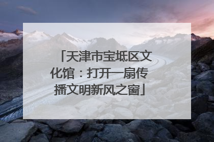 天津市宝坻区文化馆：打开一扇传播文明新风之窗