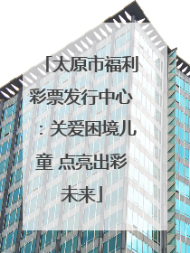 太原市福利彩票发行中心：关爱困境儿童 点亮出彩未来