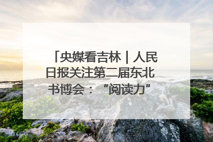 央媒看吉林｜人民日报关注第二届东北书博会：“阅读力”也是“发展力”