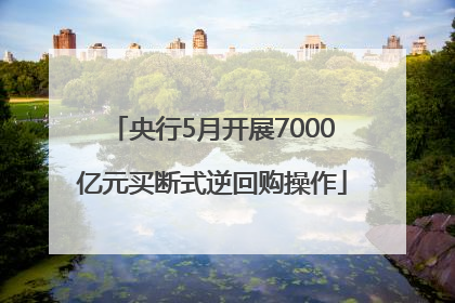 央行5月开展7000亿元买断式逆回购操作