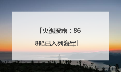 央视披露：868船已入列海军