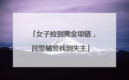 女子捡到黄金项链，民警辅警找到失主