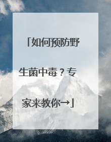 如何预防野生菌中毒？专家来教你→