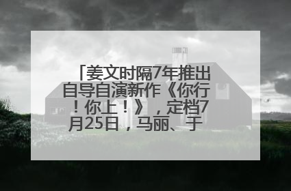 姜文时隔7年推出自导自演新作《你行！你上！》，定档7月25日，马丽、于和伟、辛芷蕾出演