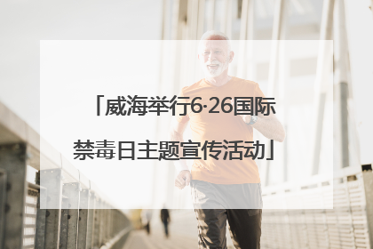 威海举行6·26国际禁毒日主题宣传活动