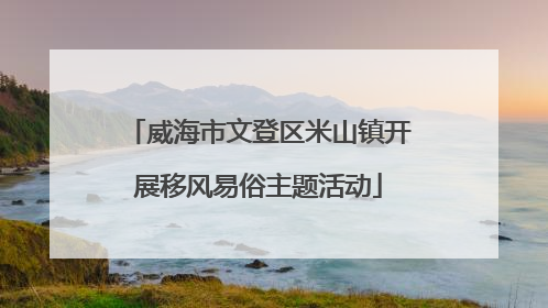 威海市文登区米山镇开展移风易俗主题活动