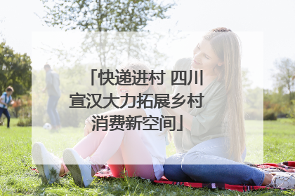 快递进村 四川宣汉大力拓展乡村消费新空间