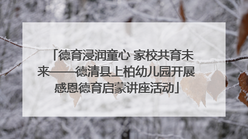 德育浸润童心 家校共育未来——德清县上柏幼儿园开展感恩德育启蒙讲座活动