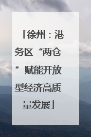 徐州：港务区“两仓”赋能开放型经济高质量发展