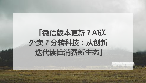 微信版本更新？AI送外卖？分转科技：从创新迭代读懂消费新生态