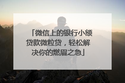 微信上的银行小额贷款微粒贷，轻松解决你的燃眉之急