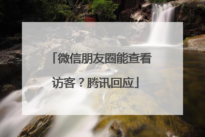微信朋友圈能查看访客？腾讯回应