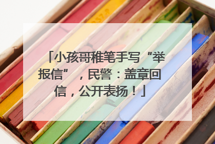 小孩哥稚笔手写“举报信”，民警：盖章回信，公开表扬！