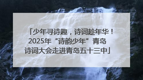 少年寻诗趣，诗词趁年华！2025年“诗韵少年”青岛诗词大会走进青岛五十三中
