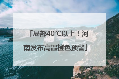 局部40℃以上！河南发布高温橙色预警