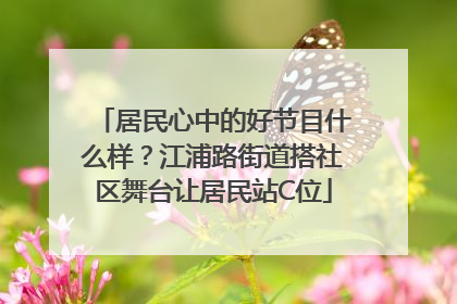 居民心中的好节目什么样？江浦路街道搭社区舞台让居民站C位