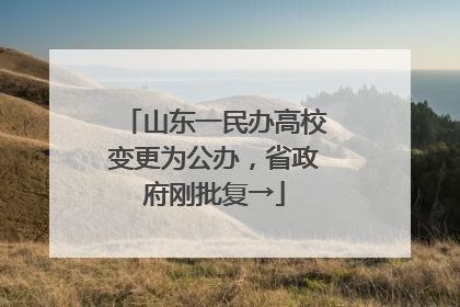 山东一民办高校变更为公办，省政府刚批复→