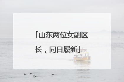 山东两位女副区长，同日履新