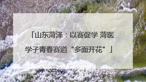 山东菏泽：以赛促学 菏医学子青春赛道“多面开花”