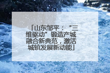 山东邹平：“三维驱动”锻造产城融合新典范，激活城镇发展新动能