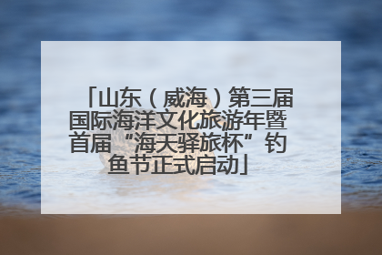 山东（威海）第三届国际海洋文化旅游年暨首届“海天驿旅杯”钓鱼节正式启动