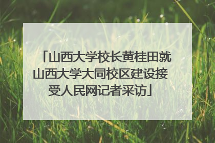 山西大学校长黄桂田就山西大学大同校区建设接受人民网记者采访