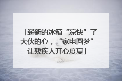 崭新的冰箱“凉快”了大伙的心，“家电圆梦”让残疾人开心度夏