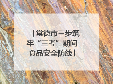 常德市三步筑牢“三考”期间食品安全防线