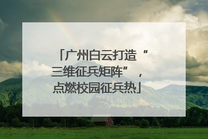 广州白云打造“三维征兵矩阵”，点燃校园征兵热