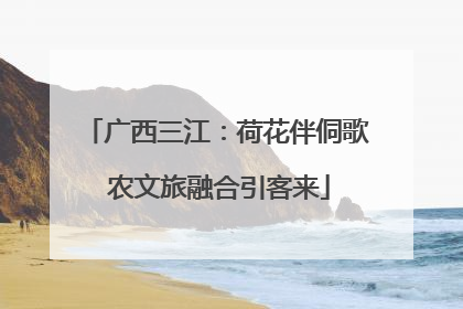 广西三江：荷花伴侗歌 农文旅融合引客来