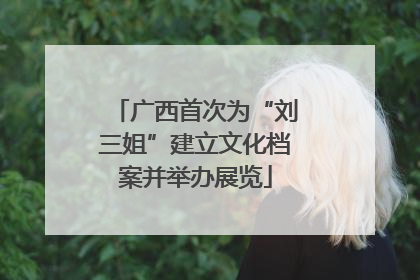 广西首次为“刘三姐”建立文化档案并举办展览
